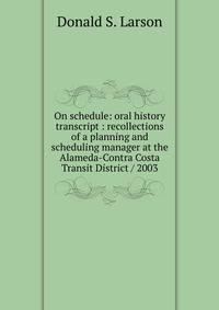 On schedule: oral history transcript : recollections of a planning and scheduling manager at the Alameda-Contra Costa Transit District / 2003
