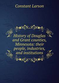 History of Douglas and Grant counties, Minnesota: their people, industries, and institutions