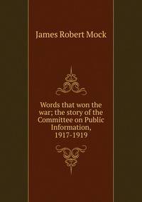 Words that won the war; the story of the Committee on Public Information, 1917-1919