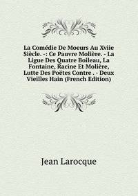 La Comedie De Moeurs Au Xviie Siecle. -: Ce Pauvre Moliere. - La Ligue Des Quatre Boileau, La Fontaine, Racine Et Moliere, Lutte Des Poetes Contre . - Deux Vieilles Hain (French Edition)