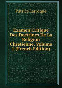 Examen Critique Des Doctrines De La Religion Chretienne, Volume 1 (French Edition)
