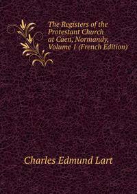 The Registers of the Protestant Church at Caen, Normandy, Volume 1 (French Edition)