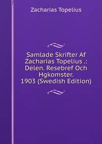 Samlade Skrifter Af Zacharias Topelius .: Delen. Resebref Och Hgkomster. 1903 (Swedish Edition)