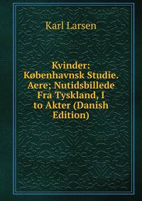 Kvinder: Kobenhavnsk Studie. Aere; Nutidsbillede Fra Tyskland, I to Akter (Danish Edition)