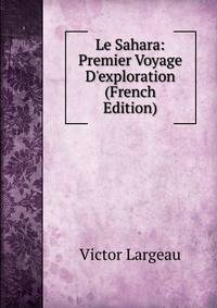 Le Sahara: Premier Voyage D'exploration (French Edition)