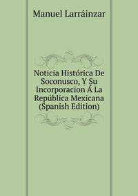 Noticia Historica De Soconusco, Y Su Incorporacion A La Republica Mexicana (Spanish Edition)