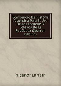 Compendio De Historia Argentina Para El Uso De Las Escuelas Y Colejios De La Republica (Spanish Edition)