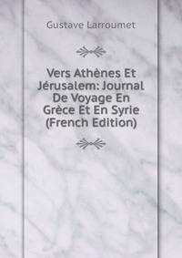 Vers Athenes Et Jerusalem: Journal De Voyage En Grece Et En Syrie (French Edition)