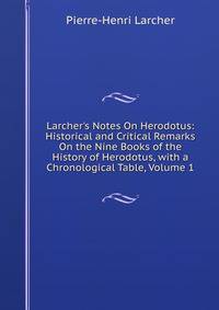 Larcher's Notes On Herodotus: Historical and Critical Remarks On the Nine Books of the History of Herodotus, with a Chronological Table, Volume 1