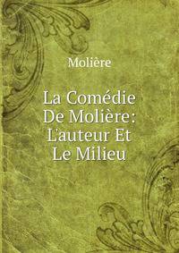 La Com?die De Moli?re: L'auteur Et Le Milieu