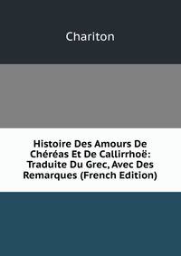 Histoire Des Amours De Chereas Et De Callirrhoe: Traduite Du Grec, Avec Des Remarques (French Edition)