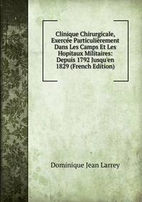 Clinique Chirurgicale, Exerc?e Particuli?rement Dans Les Camps Et Les Hopitaux Militaires: Depuis 1792 Jusqu'en 1829 (French Edition)