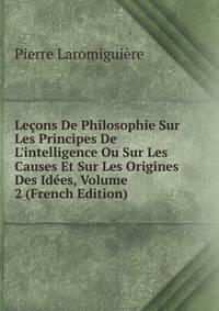 Le?ons De Philosophie Sur Les Principes De L'intelligence Ou Sur Les Causes Et Sur Les Origines Des Id?es, Volume 2 (French Edition)