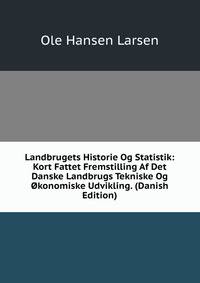 Landbrugets Historie Og Statistik: Kort Fattet Fremstilling Af Det Danske Landbrugs Tekniske Og Okonomiske Udvikling. (Danish Edition)