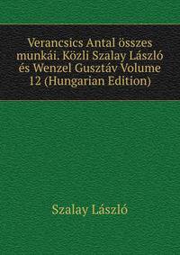 Verancsics Antal osszes munkai. Kozli Szalay Laszlo es Wenzel Gusztav Volume 12 (Hungarian Edition)