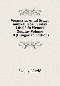 Verancsics Antal osszes munkai. Kozli Szalay Laszlo es Wenzel Gusztav Volume 10 (Hungarian Edition)