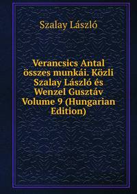 Verancsics Antal osszes munkai. Kozli Szalay Laszlo es Wenzel Gusztav Volume 9 (Hungarian Edition)