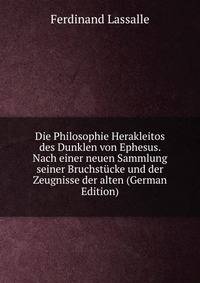 Die Philosophie Herakleitos des Dunklen von Ephesus. Nach einer neuen Sammlung seiner Bruchstucke und der Zeugnisse der alten (German Edition)