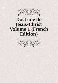 Doctrine de Jesus-Christ Volume 1 (French Edition)