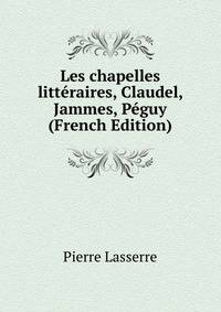 Les chapelles litteraires, Claudel, Jammes, Peguy (French Edition)