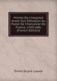 Michel De L'hospital Avant Son ?l?vation Au Poste De Chancelier De France, 1505-(60). (French Edition)