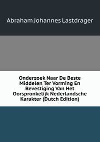 Onderzoek Naar De Beste Middelen Ter Vorming En Bevestiging Van Het Oorspronkelijk Nederlandsche Karakter (Dutch Edition)