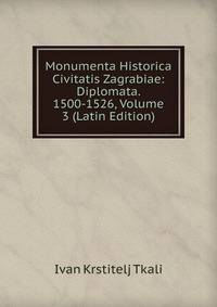 Monumenta Historica Civitatis Zagrabiae: Diplomata. 1500-1526, Volume 3 (Latin Edition)