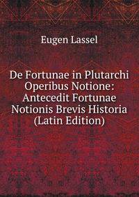 De Fortunae in Plutarchi Operibus Notione: Antecedit Fortunae Notionis Brevis Historia (Latin Edition)