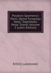 Povjesni Spomenici Plem. Opine Turopolja Neko "Zagrebako Polje" Zvane, Volume 1 (Latin Edition)