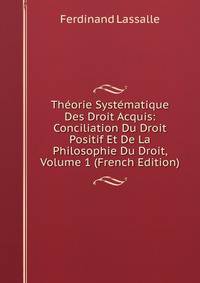 Theorie Systematique Des Droit Acquis: Conciliation Du Droit Positif Et De La Philosophie Du Droit, Volume 1 (French Edition)