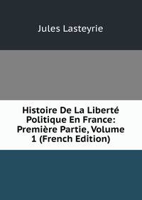 Histoire De La Liberte Politique En France: Premiere Partie, Volume 1 (French Edition)