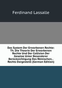 Das System Der Erworbenen Rechte: Th. Die Theorie Der Erworbenen Rechte Und Der Collision Der Gesetze Unter Besonderer Berucksichtigung Des Romischen, . Rechts Dargestellt (German Edition)