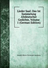 Lieder Saal: Das Ist Sammelung Altdeutscher Gedichte, Volume 1 (German Edition)