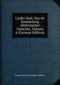 Lieder Saal: Das Ist Sammelung Altdeutscher Gedichte, Volume 4 (German Edition)