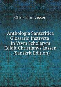 Anthologia Sanscritica Glossario Instrvcta: In Vsvm Scholarvm Edidit Christianvs Lassen . (Sanskrit Edition)