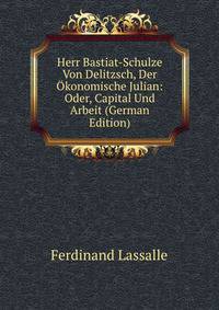 Herr Bastiat-Schulze Von Delitzsch, Der Okonomische Julian: Oder, Capital Und Arbeit (German Edition)