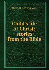 Child's life of Christ; stories from the Bible