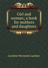 Girl and woman; a book for mothers and daughters
