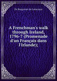 A Frenchman's walk through Ireland, 1796-7 (Promenade d'un Fran?ais dans l'Irlande);