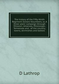 The history of the Fifty-Ninth Regiment Illinois Volunteers, or, A three years' campaign through Missouri, Arkansas, Mississippi, Tennessee and . of the country, towns, skirmishes and battles