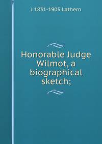 Honorable Judge Wilmot, a biographical sketch;