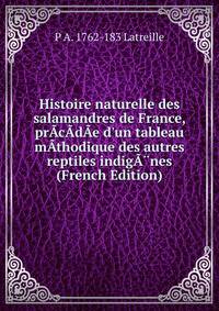 Histoire naturelle des salamandres de France, pr?c?d?e d'un tableau m?thodique des autres reptiles indig??nes (French Edition)
