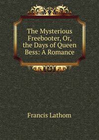 The Mysterious Freebooter, Or, the Days of Queen Bess: A Romance