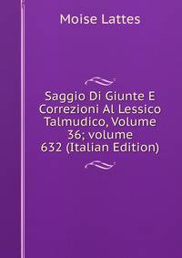 Saggio Di Giunte E Correzioni Al Lessico Talmudico, Volume 36; volume 632 (Italian Edition)