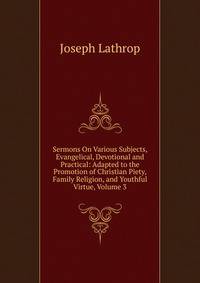 Sermons On Various Subjects, Evangelical, Devotional and Practical: Adapted to the Promotion of Christian Piety, Family Religion, and Youthful Virtue, Volume 3