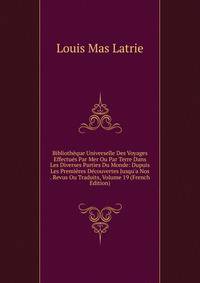Biblioth?que Universelle Des Voyages Effectu?s Par Mer Ou Par Terre Dans Les Diverses Parties Du Monde: Dupuis Les Premi?res D?couvertes Jusqu'a Nos . Revus Ou Traduits, Volume 19 (French Edition)