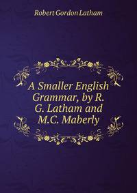 A Smaller English Grammar, by R.G. Latham and M.C. Maberly