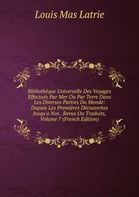 Biblioth?que Universelle Des Voyages Effectu?s Par Mer Ou Par Terre Dans Les Diverses Parties Du Monde: Dupuis Les Premi?res D?couvertes Jusqu'a Nos . Revus Ou Traduits, Volume 7 (French Edition)