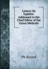 Letters On Syphilis: Addressed to the Chief Editor of the Union Medicale