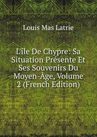 L'?le De Chypre: Sa Situation Pr?sente Et Ses Souvenirs Du Moyen-?ge, Volume 2 (French Edition)